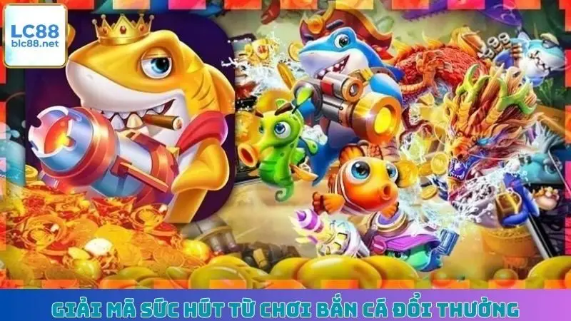 Giải mã sức hút từ chơi Bắn Cá đổi thưởng