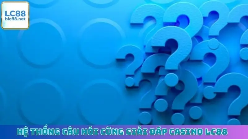 Hệ thống câu hỏi cùng giải đáp Casino LC88